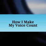 How I Make My Voice Count